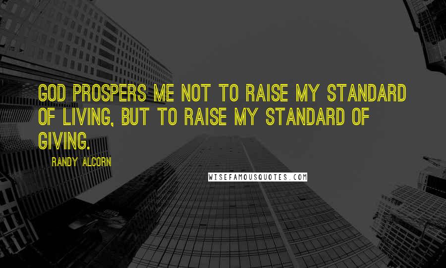 Randy Alcorn Quotes: God prospers me not to raise my standard of living, but to raise my standard of giving.