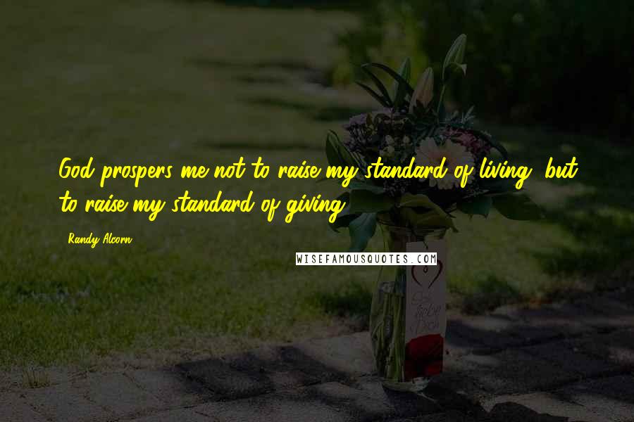 Randy Alcorn Quotes: God prospers me not to raise my standard of living, but to raise my standard of giving.