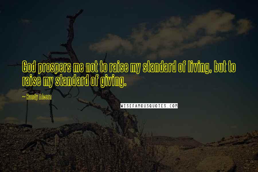 Randy Alcorn Quotes: God prospers me not to raise my standard of living, but to raise my standard of giving.