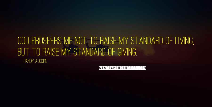 Randy Alcorn Quotes: God prospers me not to raise my standard of living, but to raise my standard of giving.