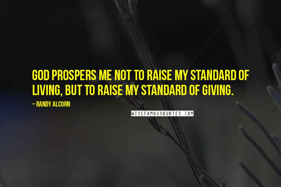 Randy Alcorn Quotes: God prospers me not to raise my standard of living, but to raise my standard of giving.