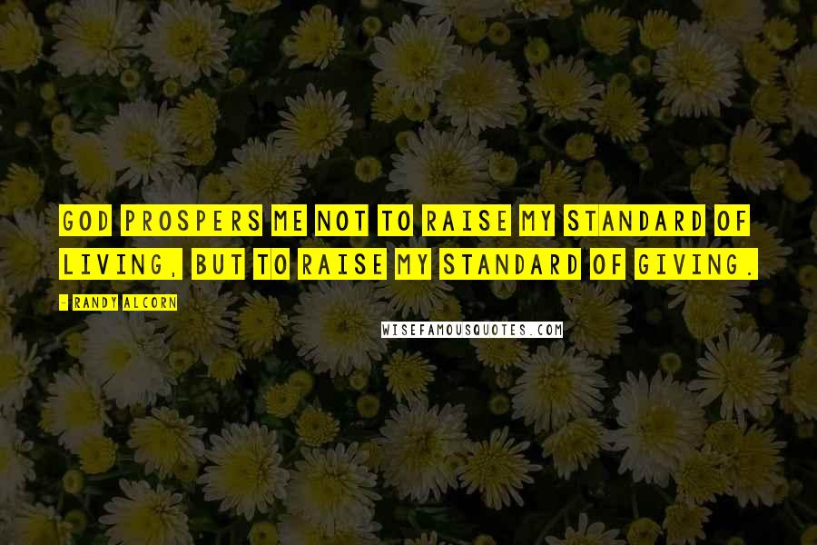 Randy Alcorn Quotes: God prospers me not to raise my standard of living, but to raise my standard of giving.