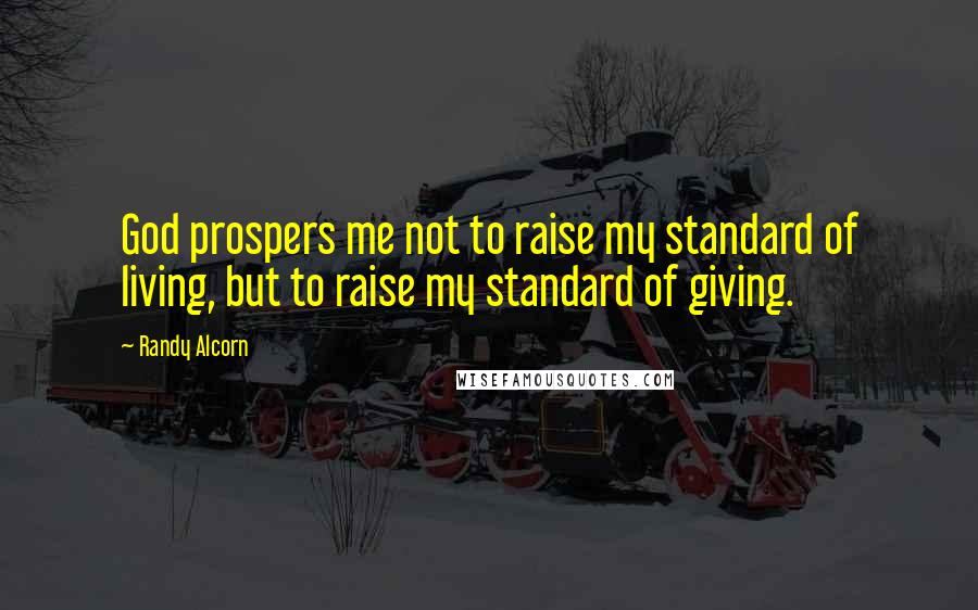 Randy Alcorn Quotes: God prospers me not to raise my standard of living, but to raise my standard of giving.