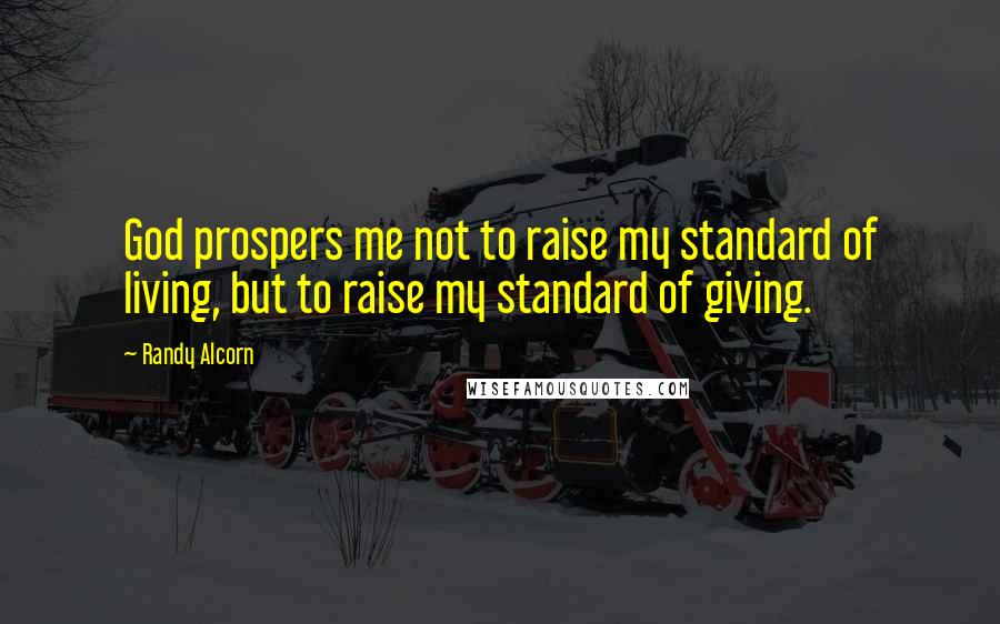 Randy Alcorn Quotes: God prospers me not to raise my standard of living, but to raise my standard of giving.
