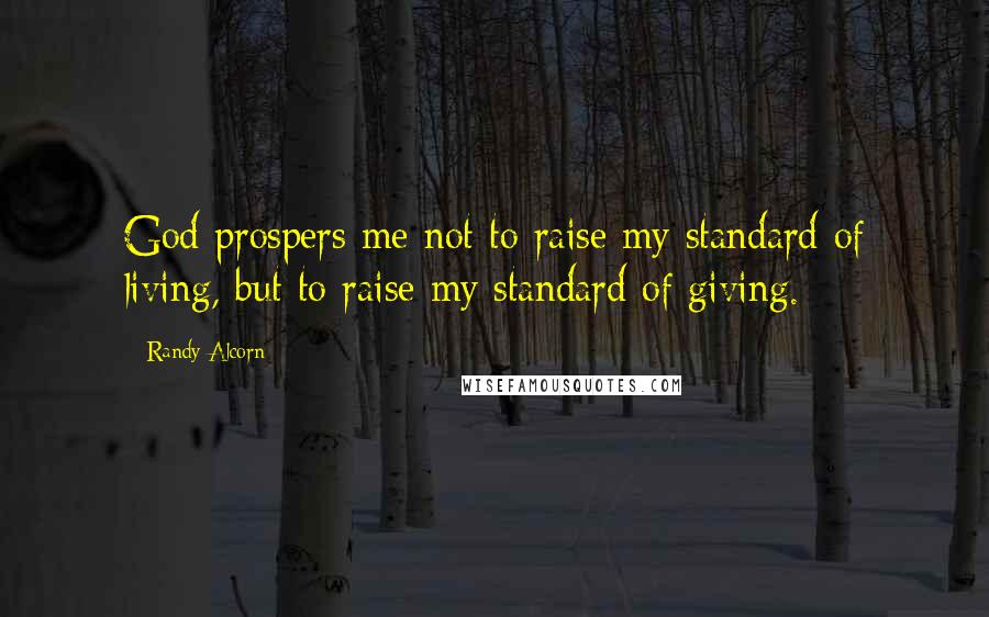 Randy Alcorn Quotes: God prospers me not to raise my standard of living, but to raise my standard of giving.