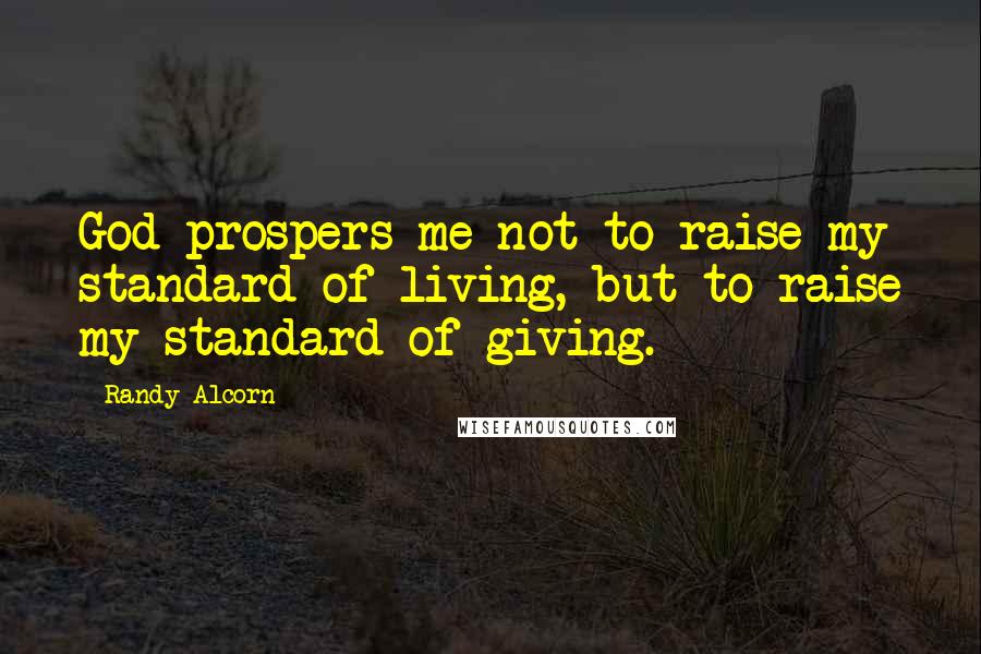 Randy Alcorn Quotes: God prospers me not to raise my standard of living, but to raise my standard of giving.