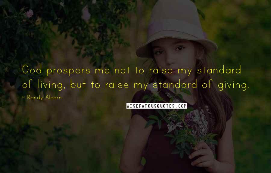 Randy Alcorn Quotes: God prospers me not to raise my standard of living, but to raise my standard of giving.