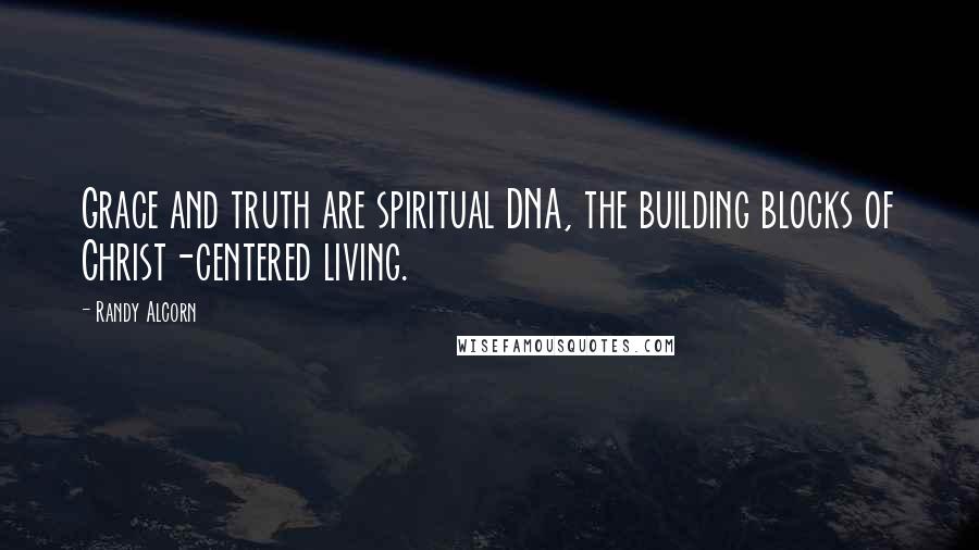 Randy Alcorn Quotes: Grace and truth are spiritual DNA, the building blocks of Christ-centered living.