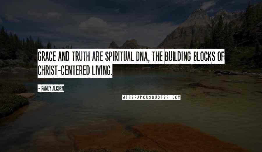 Randy Alcorn Quotes: Grace and truth are spiritual DNA, the building blocks of Christ-centered living.