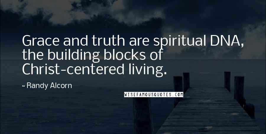 Randy Alcorn Quotes: Grace and truth are spiritual DNA, the building blocks of Christ-centered living.