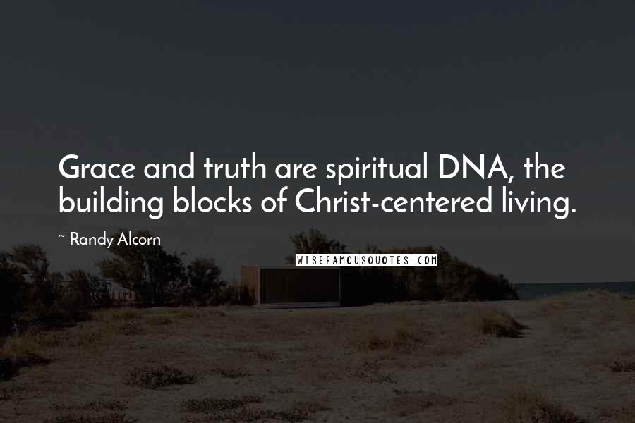 Randy Alcorn Quotes: Grace and truth are spiritual DNA, the building blocks of Christ-centered living.