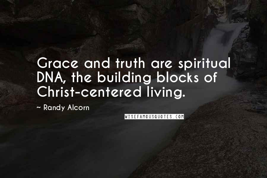 Randy Alcorn Quotes: Grace and truth are spiritual DNA, the building blocks of Christ-centered living.