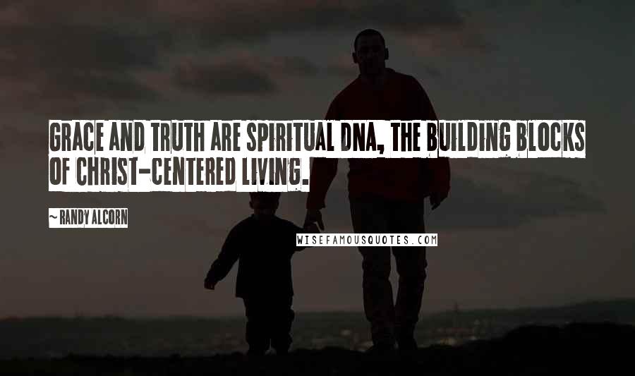 Randy Alcorn Quotes: Grace and truth are spiritual DNA, the building blocks of Christ-centered living.