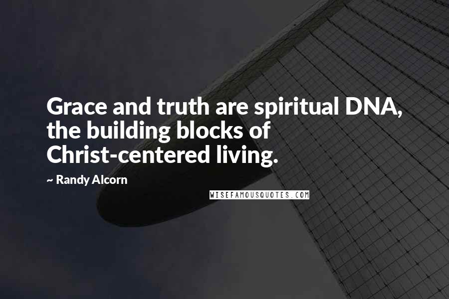 Randy Alcorn Quotes: Grace and truth are spiritual DNA, the building blocks of Christ-centered living.