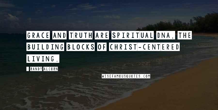 Randy Alcorn Quotes: Grace and truth are spiritual DNA, the building blocks of Christ-centered living.