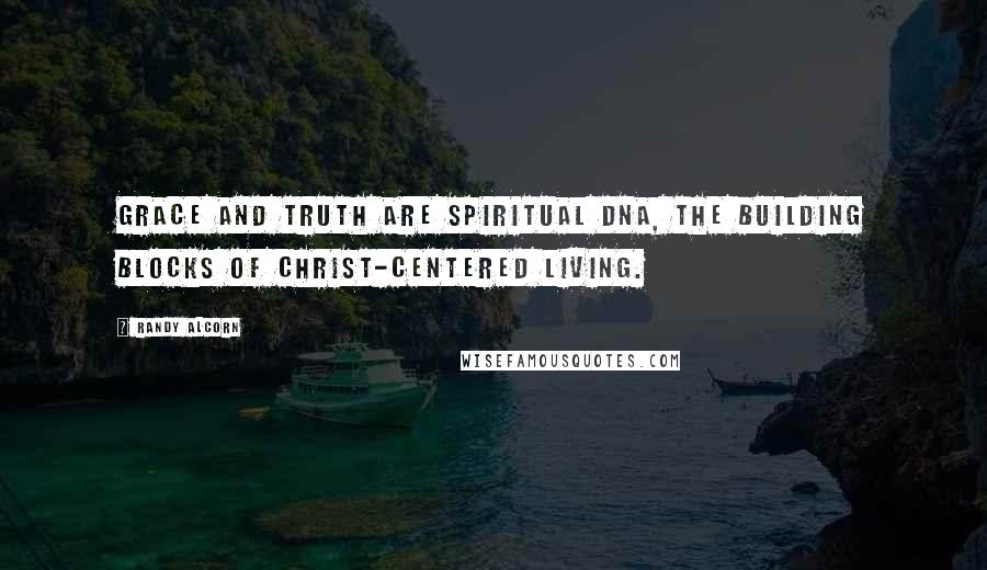 Randy Alcorn Quotes: Grace and truth are spiritual DNA, the building blocks of Christ-centered living.