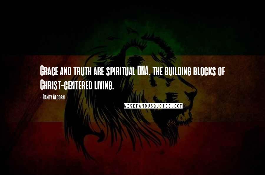 Randy Alcorn Quotes: Grace and truth are spiritual DNA, the building blocks of Christ-centered living.