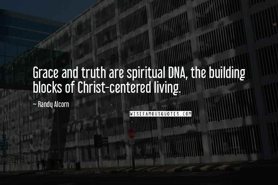 Randy Alcorn Quotes: Grace and truth are spiritual DNA, the building blocks of Christ-centered living.