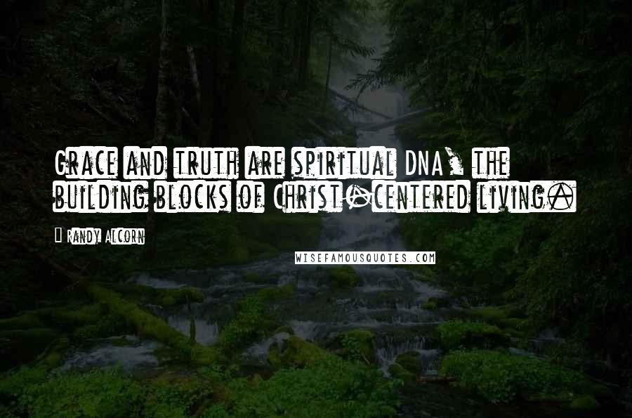 Randy Alcorn Quotes: Grace and truth are spiritual DNA, the building blocks of Christ-centered living.