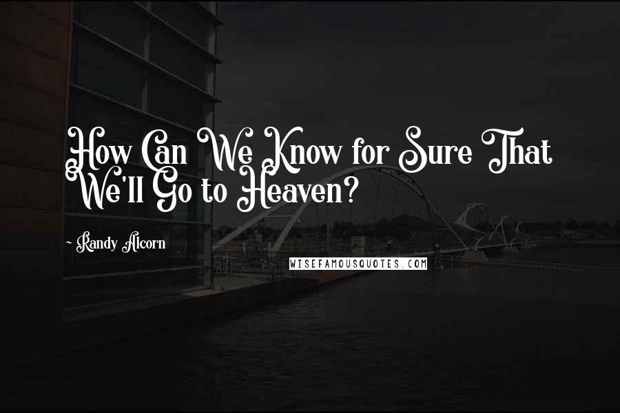 Randy Alcorn Quotes: How Can We Know for Sure That We'll Go to Heaven?