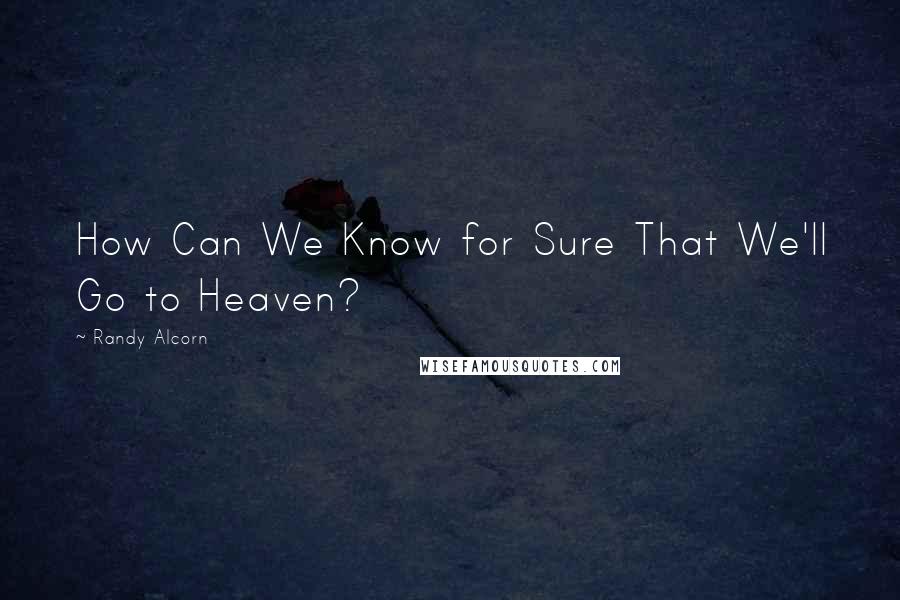 Randy Alcorn Quotes: How Can We Know for Sure That We'll Go to Heaven?