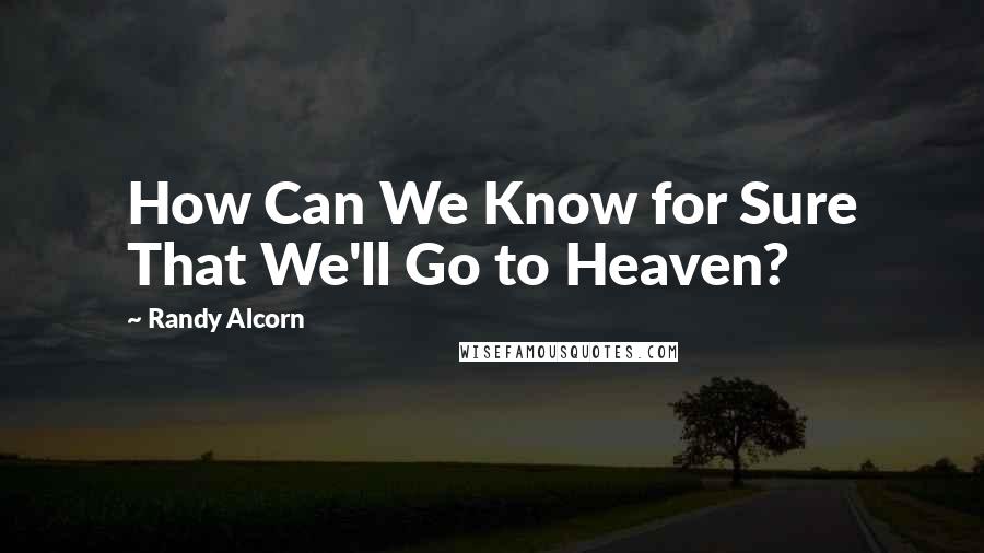 Randy Alcorn Quotes: How Can We Know for Sure That We'll Go to Heaven?