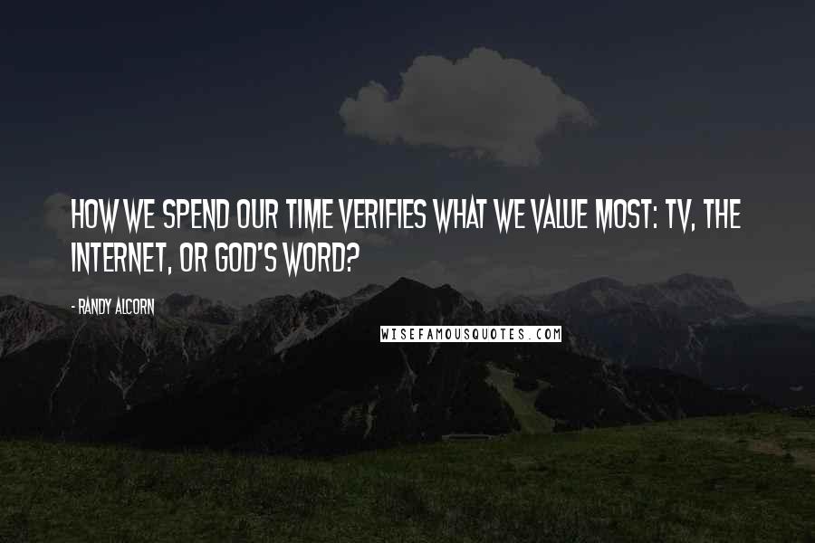 Randy Alcorn Quotes: How we spend our time verifies what we value most: TV, the Internet, or God's Word?
