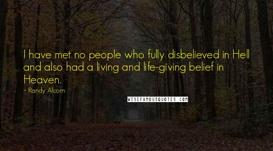 Randy Alcorn Quotes: I have met no people who fully disbelieved in Hell and also had a living and life-giving belief in Heaven.