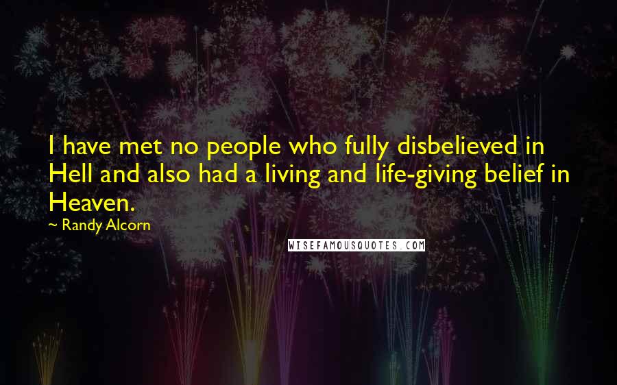 Randy Alcorn Quotes: I have met no people who fully disbelieved in Hell and also had a living and life-giving belief in Heaven.