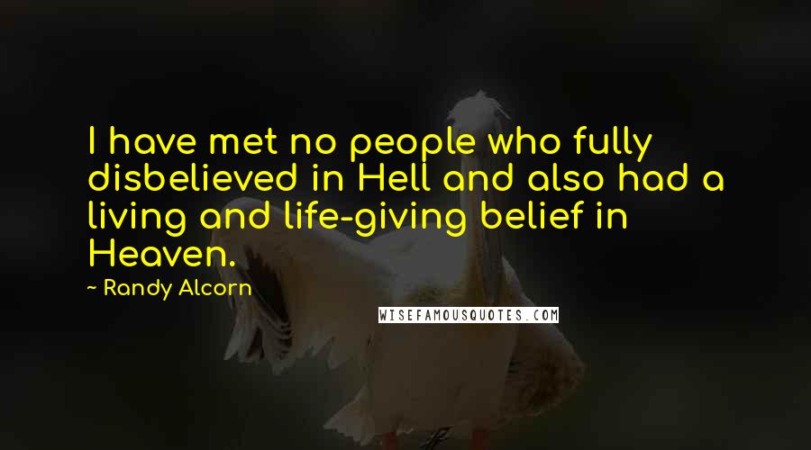 Randy Alcorn Quotes: I have met no people who fully disbelieved in Hell and also had a living and life-giving belief in Heaven.