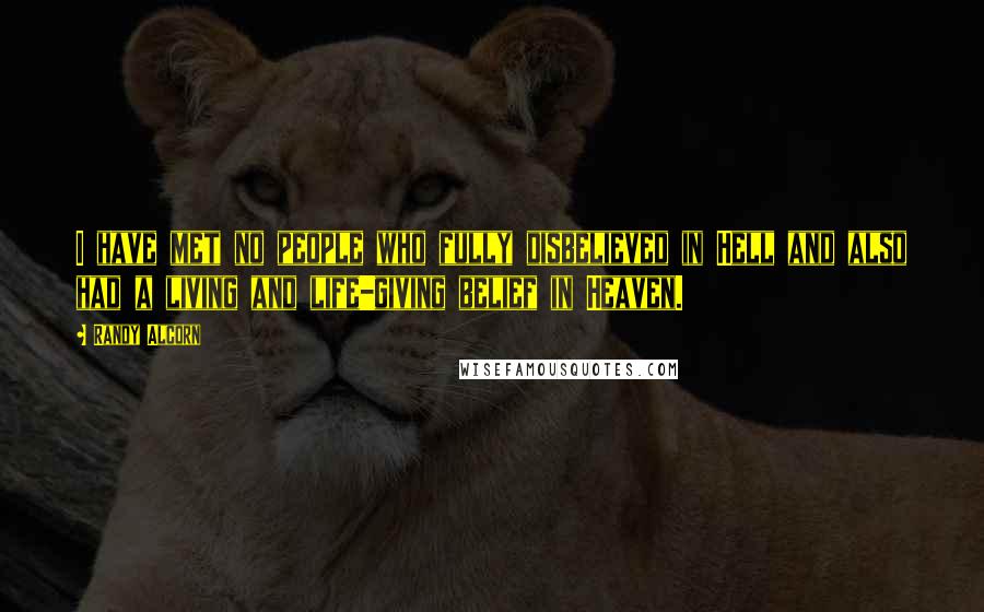 Randy Alcorn Quotes: I have met no people who fully disbelieved in Hell and also had a living and life-giving belief in Heaven.