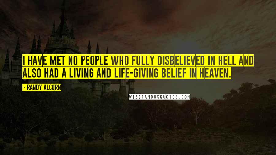 Randy Alcorn Quotes: I have met no people who fully disbelieved in Hell and also had a living and life-giving belief in Heaven.