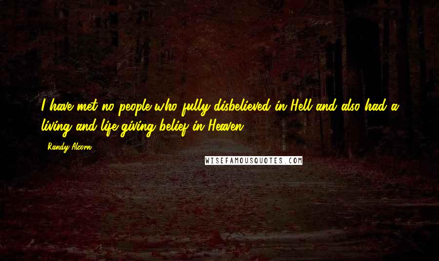 Randy Alcorn Quotes: I have met no people who fully disbelieved in Hell and also had a living and life-giving belief in Heaven.