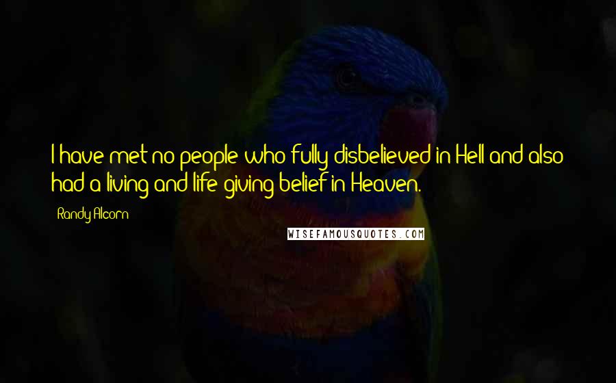 Randy Alcorn Quotes: I have met no people who fully disbelieved in Hell and also had a living and life-giving belief in Heaven.