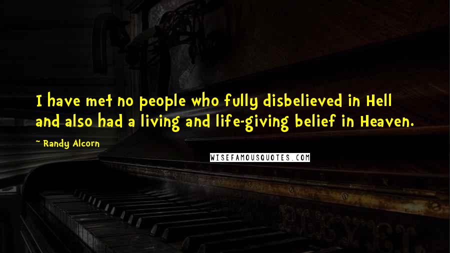 Randy Alcorn Quotes: I have met no people who fully disbelieved in Hell and also had a living and life-giving belief in Heaven.