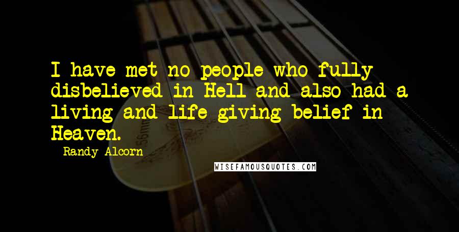 Randy Alcorn Quotes: I have met no people who fully disbelieved in Hell and also had a living and life-giving belief in Heaven.