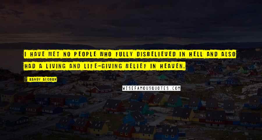 Randy Alcorn Quotes: I have met no people who fully disbelieved in Hell and also had a living and life-giving belief in Heaven.