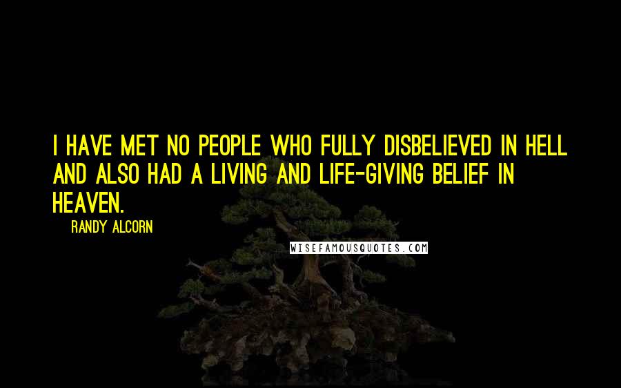 Randy Alcorn Quotes: I have met no people who fully disbelieved in Hell and also had a living and life-giving belief in Heaven.