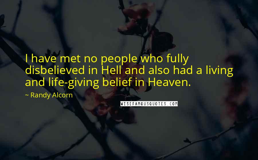 Randy Alcorn Quotes: I have met no people who fully disbelieved in Hell and also had a living and life-giving belief in Heaven.