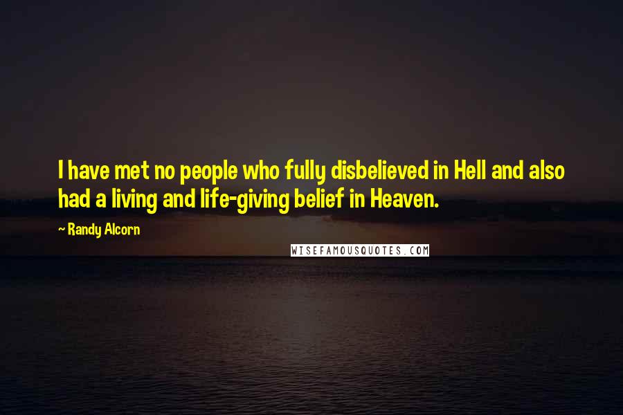 Randy Alcorn Quotes: I have met no people who fully disbelieved in Hell and also had a living and life-giving belief in Heaven.