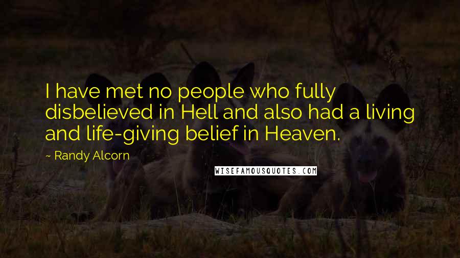 Randy Alcorn Quotes: I have met no people who fully disbelieved in Hell and also had a living and life-giving belief in Heaven.