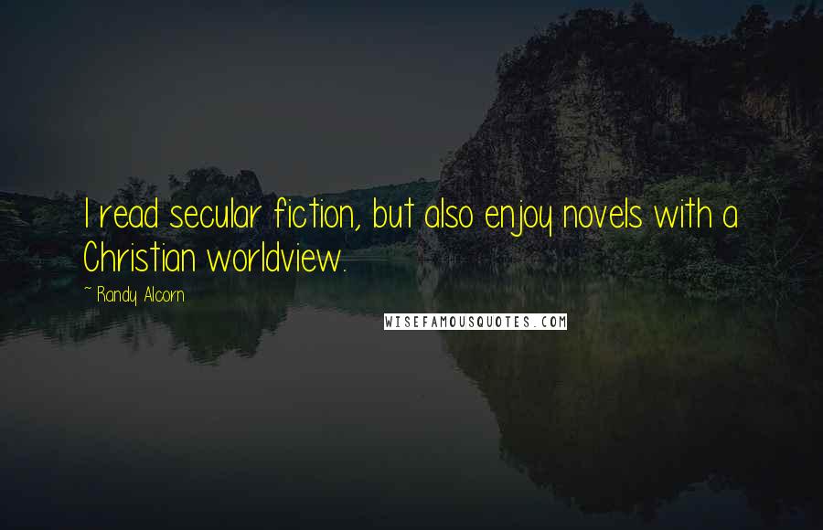 Randy Alcorn Quotes: I read secular fiction, but also enjoy novels with a Christian worldview.