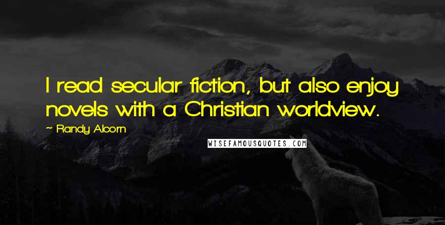 Randy Alcorn Quotes: I read secular fiction, but also enjoy novels with a Christian worldview.