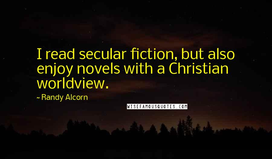 Randy Alcorn Quotes: I read secular fiction, but also enjoy novels with a Christian worldview.