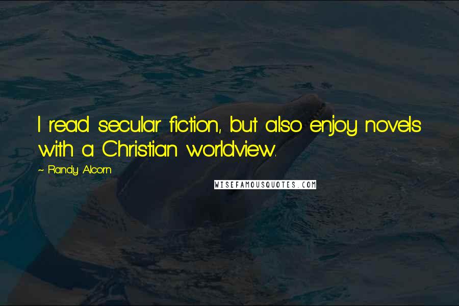 Randy Alcorn Quotes: I read secular fiction, but also enjoy novels with a Christian worldview.