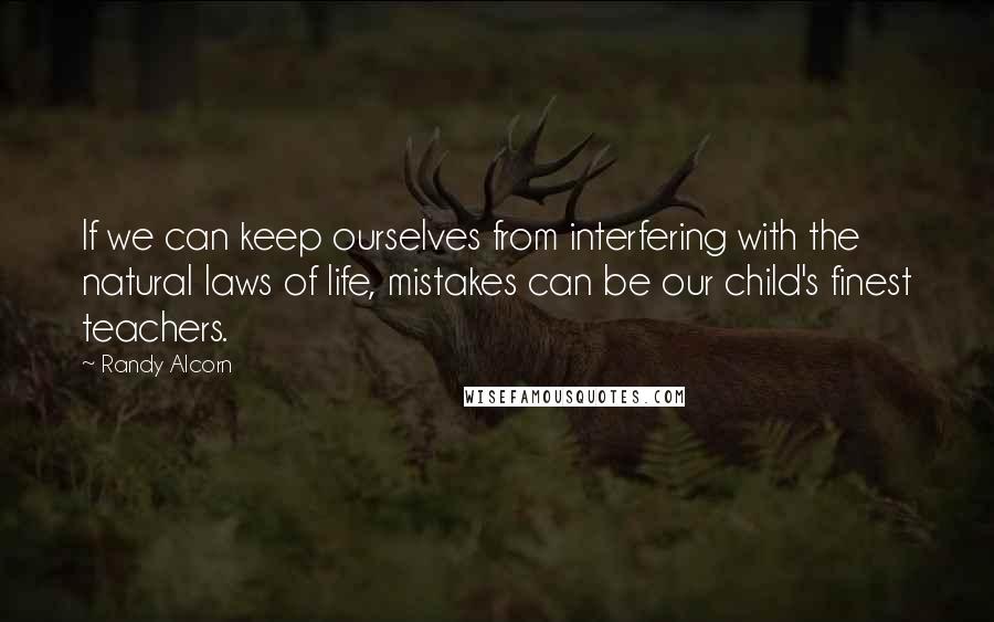 Randy Alcorn Quotes: If we can keep ourselves from interfering with the natural laws of life, mistakes can be our child's finest teachers.