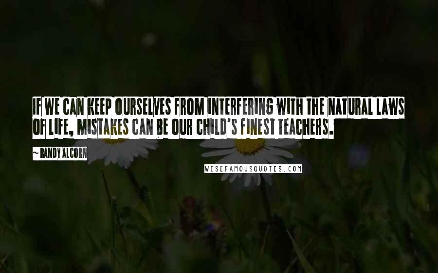 Randy Alcorn Quotes: If we can keep ourselves from interfering with the natural laws of life, mistakes can be our child's finest teachers.