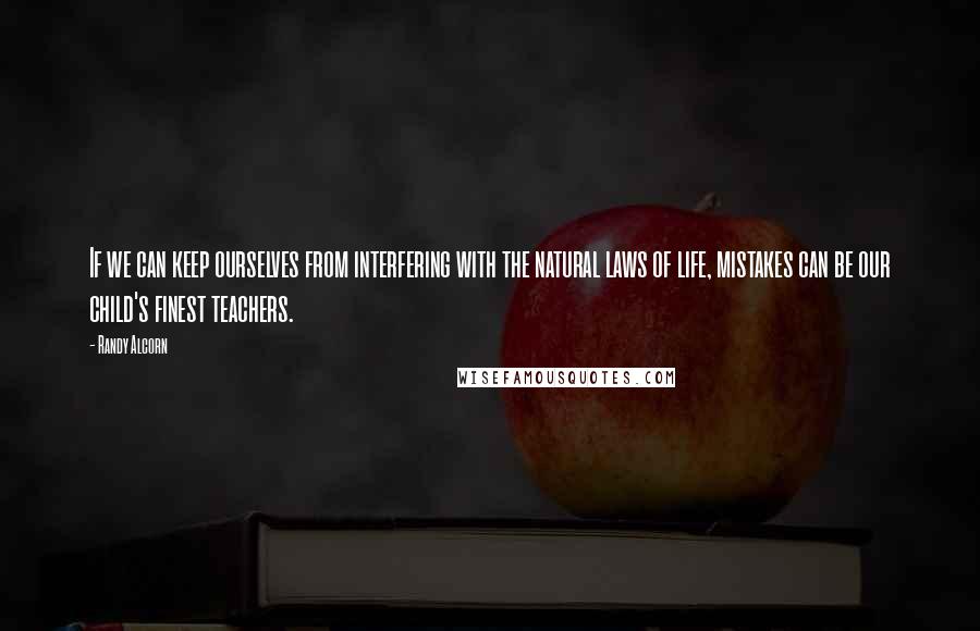 Randy Alcorn Quotes: If we can keep ourselves from interfering with the natural laws of life, mistakes can be our child's finest teachers.