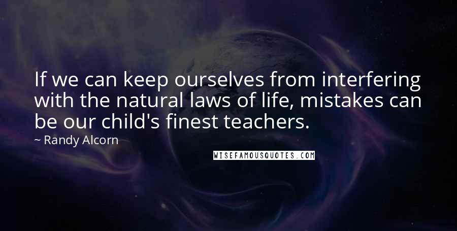 Randy Alcorn Quotes: If we can keep ourselves from interfering with the natural laws of life, mistakes can be our child's finest teachers.