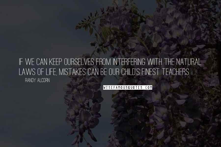 Randy Alcorn Quotes: If we can keep ourselves from interfering with the natural laws of life, mistakes can be our child's finest teachers.